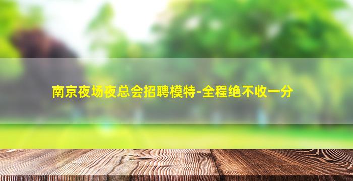 南京夜场夜总会招聘模特-全程绝不收一分