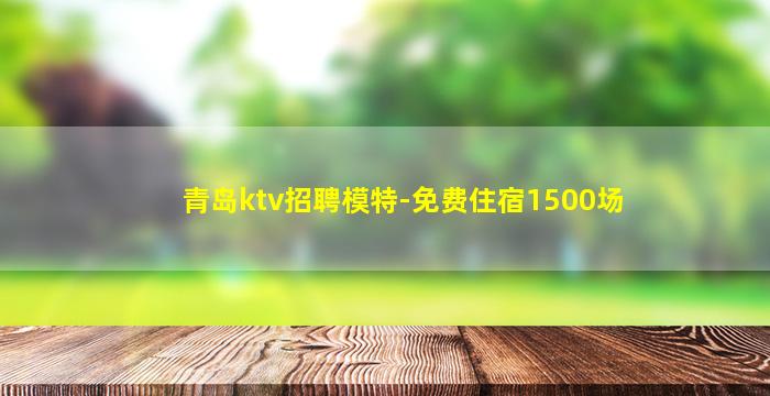 青岛ktv招聘模特-免费住宿1500场